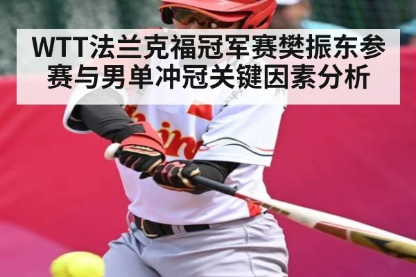 WTT法兰克福冠军赛樊振东参赛与男单冲冠关键因素分析